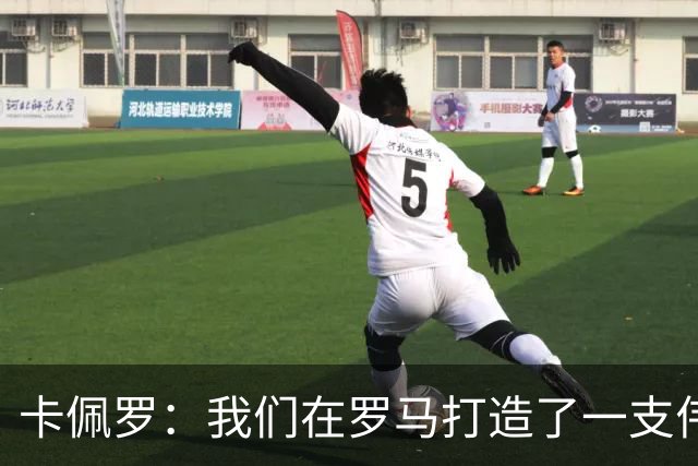 卡佩罗：我们在罗马打造了一支伟大的球队 卡萨诺是真正的天才