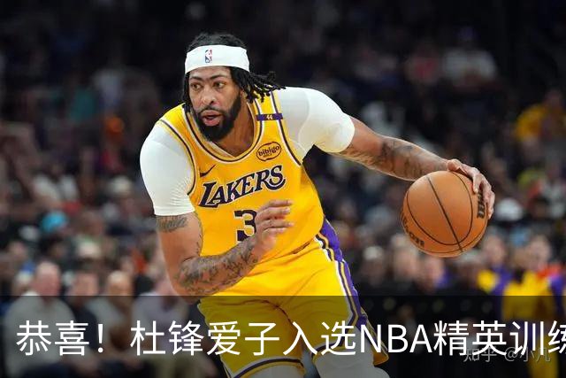 恭喜！杜锋爱子入选NBA精英训练营，胡明轩最新消息，麦考尔离队返美