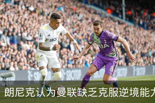 朗尼克认为曼联缺乏克服逆境能力 C罗也没这品质