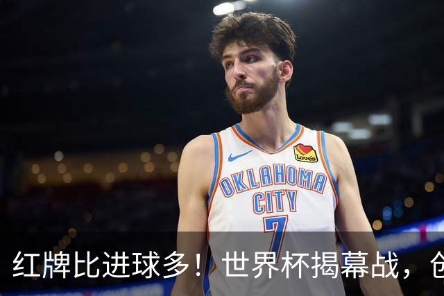 红牌比进球多！世界杯揭幕战，创多项纪录