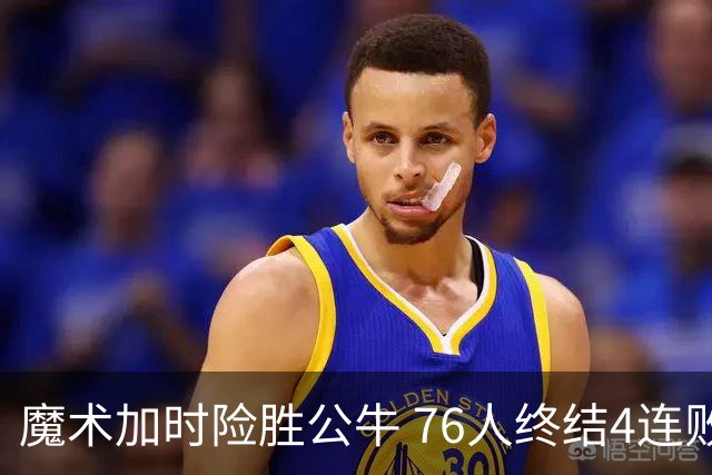 魔术加时险胜公牛 76人终结4连败送奇才6连败